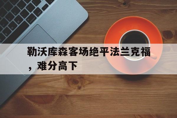 勒沃库森对法兰克福历史战绩 勒沃库森对法兰克福历史战绩